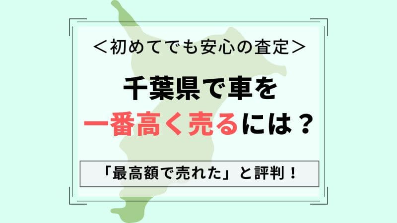 【千葉県で車買取】一番高いおすすめ査定店会社は？相場より高価買取！中古車が高く売れる一括査定のコツ