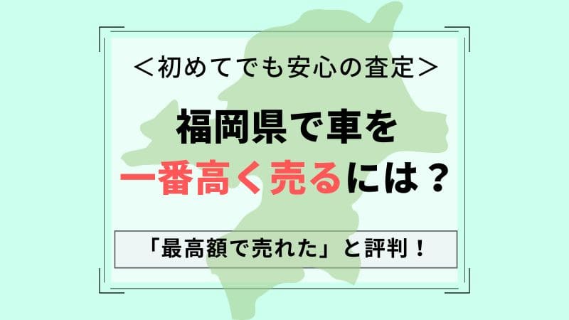 【福岡県で車買取】一番高いおすすめ査定店会社は？相場より高価買取！中古車が高く売れる一括査定のコツ