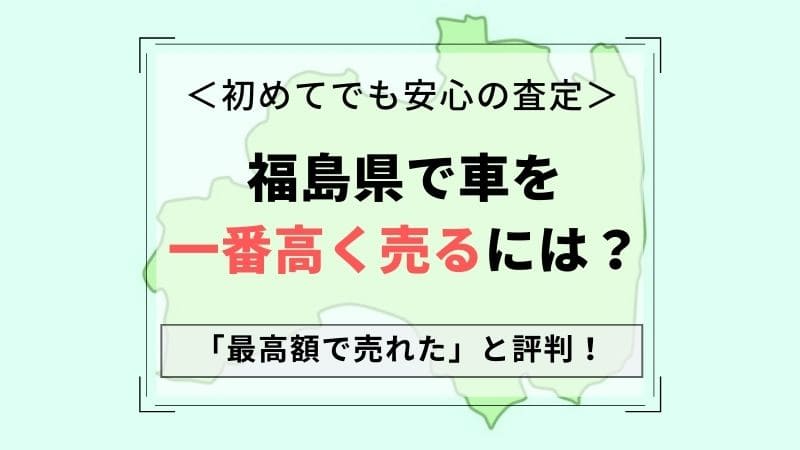 【福島県で一番高い車買取会社は？】価格相場表・最高額を引き出すコツ！無料一括査定の口コミ