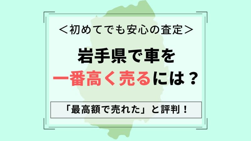 【岩手県で車買取】一番高いおすすめ査定店会社は？相場より高価買取！中古車が高く売れる一括査定のコツ