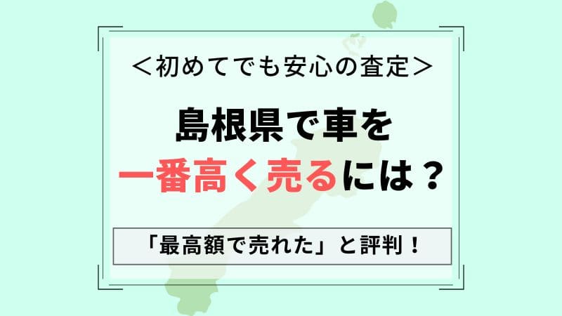 【島根県で車買取】一番高いおすすめ査定店会社は？相場より高価買取！中古車が高く売れる一括査定のコツ