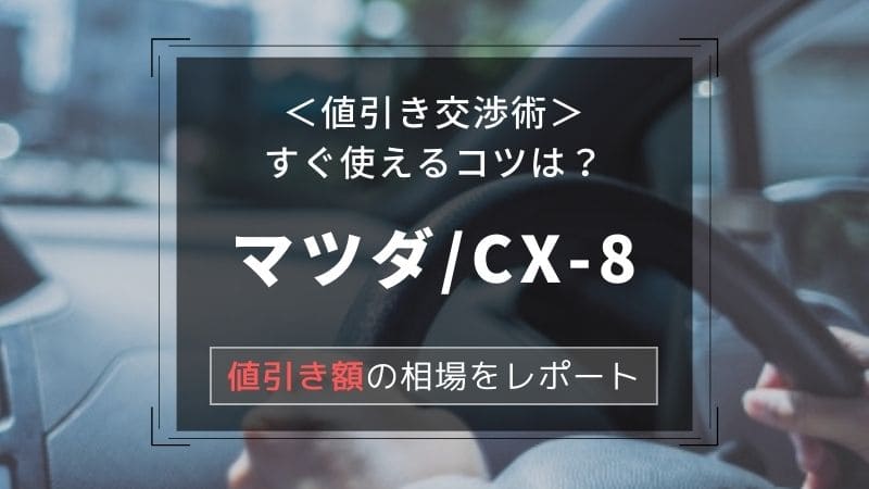 【マツダ/CX-8】値引き額はいくら？初心者必見の交渉術！相場表と限界価格をレポート！