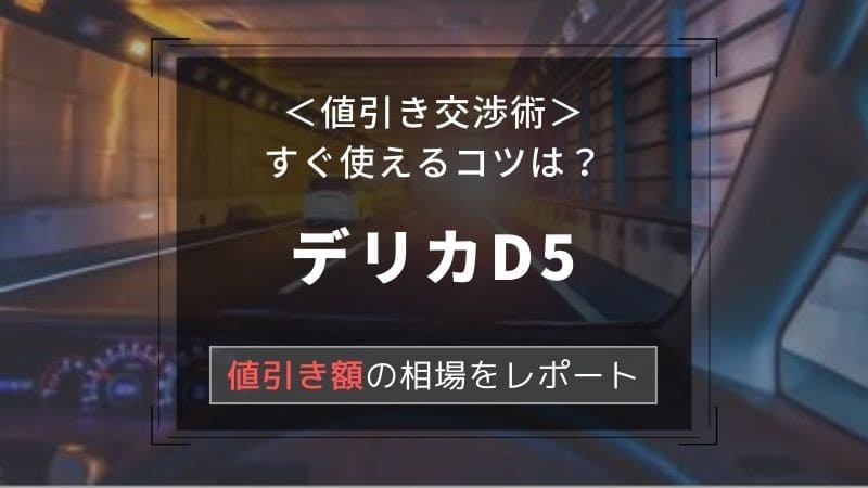 【三菱/デリカD5】値引き額はいくら？初心者必見の交渉術！相場表と限界価格をレポート！